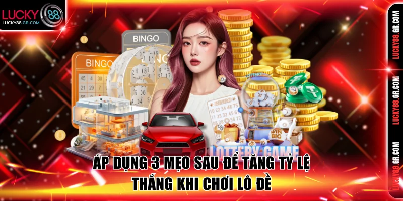 Áp dụng 3 mẹo sau để tăng tỷ lệ thắng khi chơi lô đề